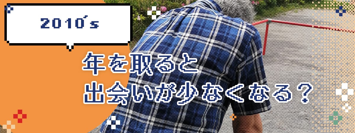 年を取ると出会いが少なくなる？